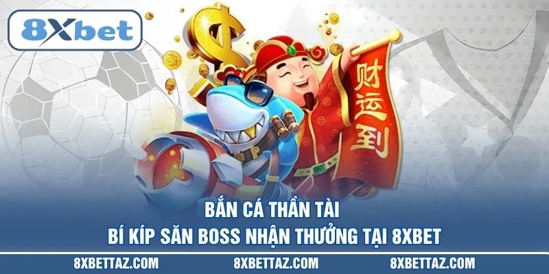 Bắn cá Thần Tài – Bí kíp săn Boss nhận thưởng tại 8XBET