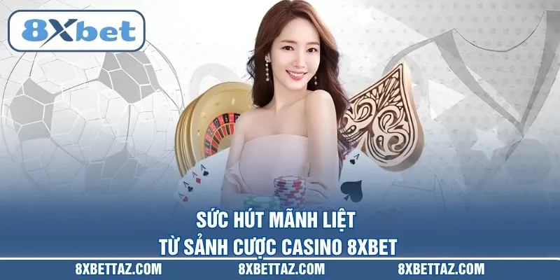 Sức hút mãnh liệt từ sảnh cược Casino 8XBET
