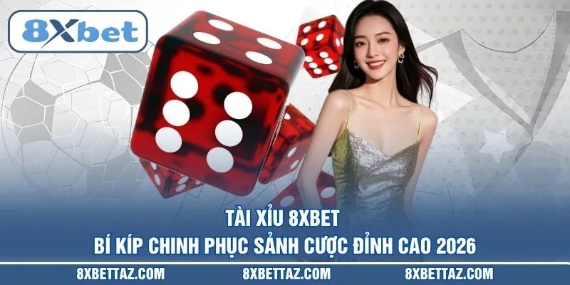 Tài xỉu 8XBET – Bí kíp chinh phục sảnh cược đỉnh cao 2026