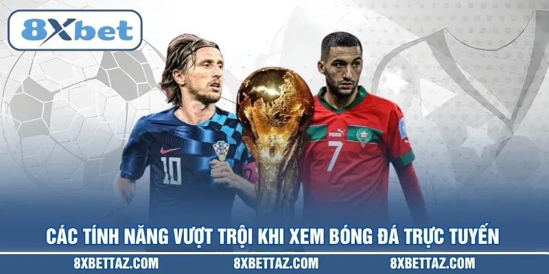 Các tính năng vượt trội khi xem bóng đá trực tuyến tại 8XBET