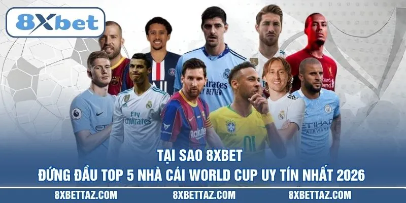 Tại sao 8XBET đứng đầu Top 5 nhà cái World Cup uy tín nhất 2026