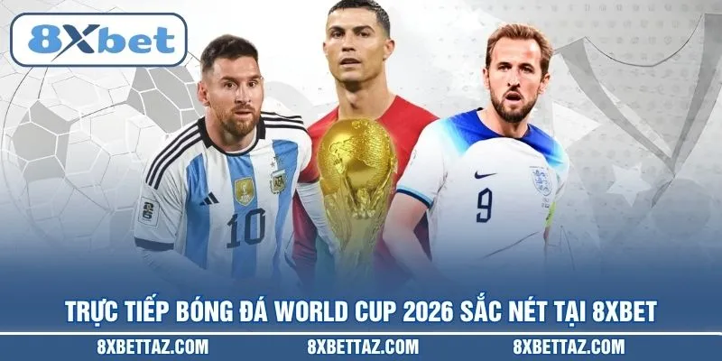 Trực tiếp bóng đá World Cup 2026 sắc nét tại 8XBET