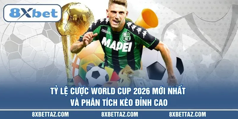 Tỷ lệ cược World Cup 2026 mới nhất và phân tích kèo đỉnh cao